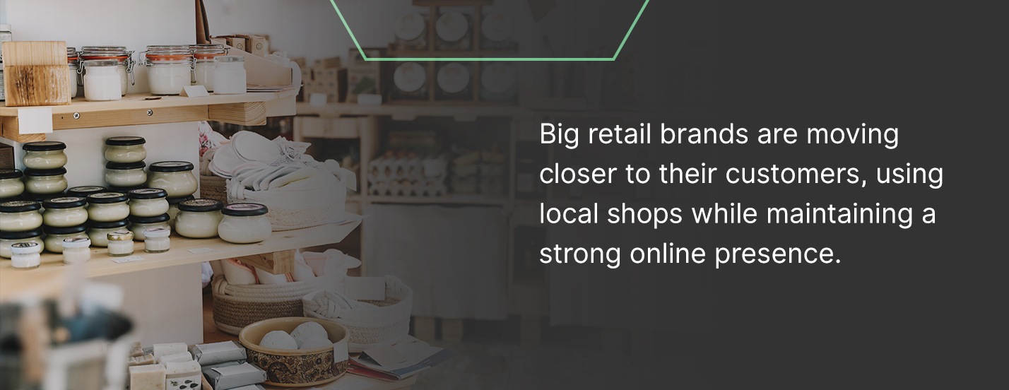 Big retail brands are moving closer to their customers, using local shops while maintaining a strong online presence.