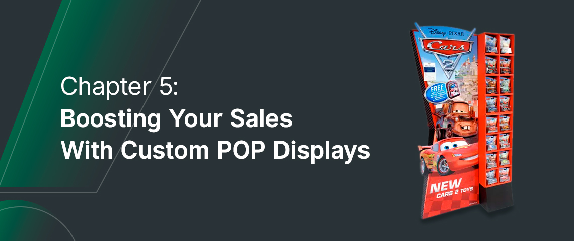 Chapter 5: Boosting Your Sales With Custom POP Displays