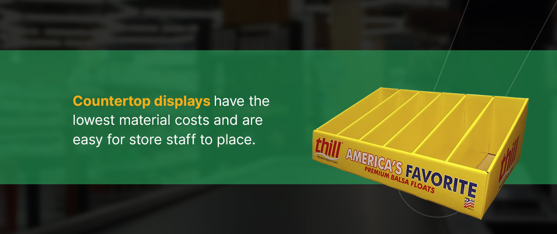 Countertop displays have low material costs and are easy for store staff